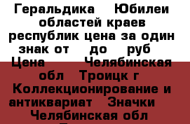 Геральдика №6 Юбилеи областей краев республик цена за один знак от 25 до 55 руб. › Цена ­ 25 - Челябинская обл., Троицк г. Коллекционирование и антиквариат » Значки   . Челябинская обл.,Троицк г.